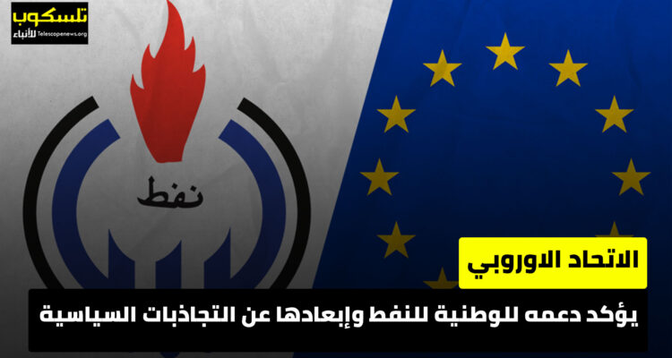 الاتحاد الاوروبي يؤكد دعمه للوطنية للنفط وإبعادها عن التجاذبات السياسية
