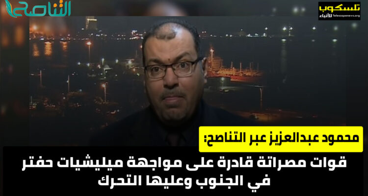 محمود عبدالعزيز عبر التناصح: قوات مصراتة قادرة على مواجهة ميليشيات حفتر في الجنوب وعليها التحرك