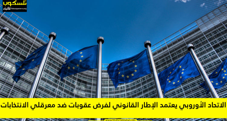 الاتحاد الأوروبي يعتمد الإطار القانوني لفرض عقوبات ضد معرقلي الانتخابات