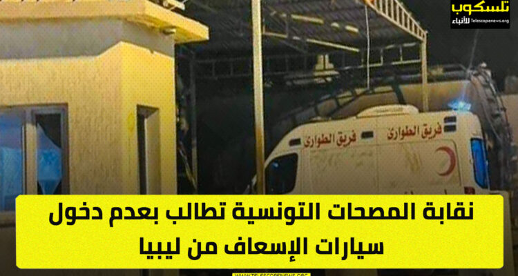 نقابة المصحات التونسية تطالب بعدم دخول سيارات الإسعاف من ليبيا