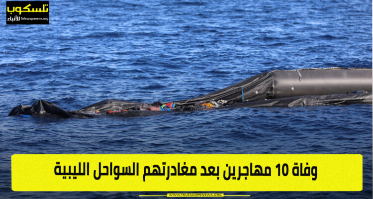 وفاة 10 مهاجرين بعد مغادرتهم السواحل الليبية