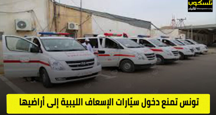 تونس تمنع دخول سيّارات الإسعاف الليبية إلى أراضيها