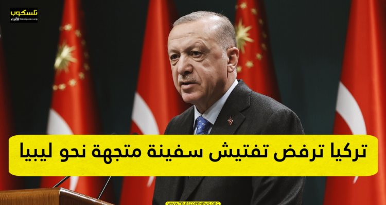 تركيا ترفض تفتيش سفينة متجهة نحو ليبيا