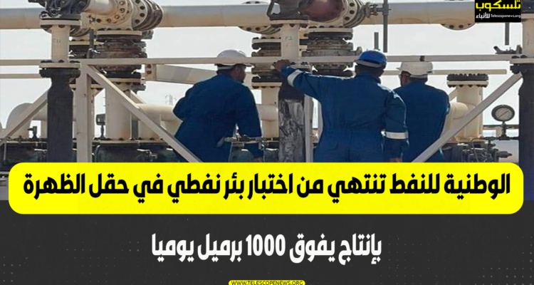 الوطنية للنفط تنتهي من اختبار بئر نفطي في حقل الظهرة بإنتاج يفوق 1000 برميل يوميا