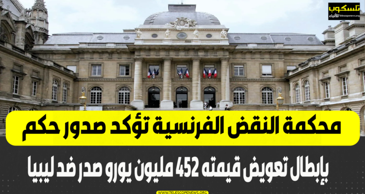 محكمة النقض الفرنسية تؤكد صدور حكم بإبطال تعويض قيمته 452 مليون يورو صدر ضد ليبيا