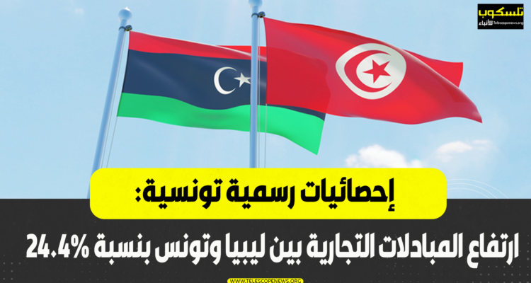 إحصائيات رسمية تونسية: ارتفاع المبادلات التجارية بين ليبيا وتونس بنسبة 24.4٪